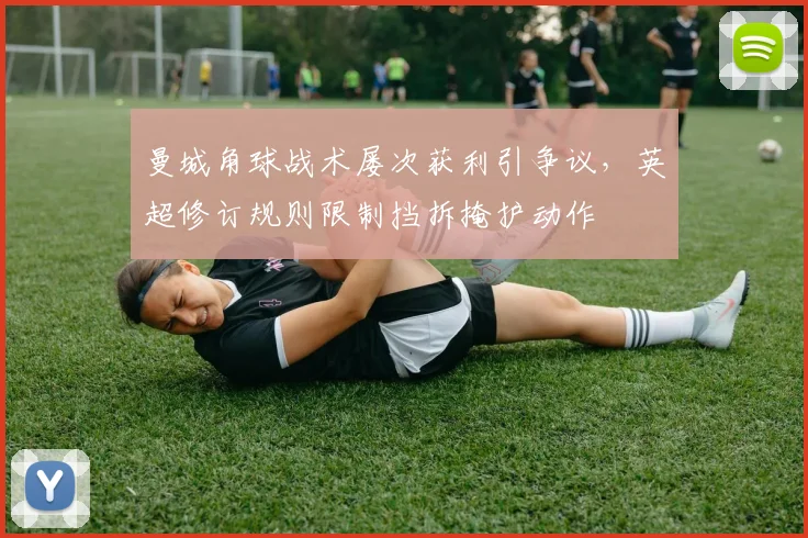 曼城角球战术屡次获利引争议,英超修订规则限制挡拆掩护动作