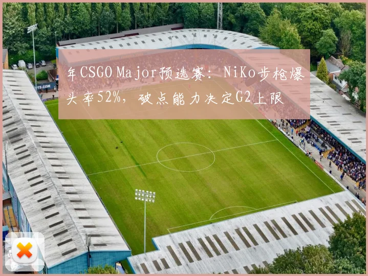 年CSGO Major预选赛：NiKo步枪爆头率52%，破点能力决定G2上限