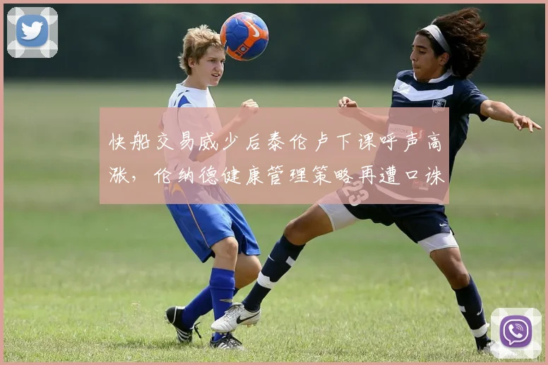 快船交易威少后泰伦卢下课呼声高涨,伦纳德健康管理策略再遭口诛笔伐