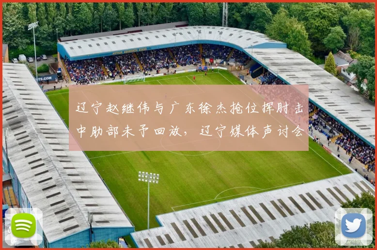 辽宁赵继伟与广东徐杰抢位挥肘击中肋部未予回放,辽宁媒体声讨会否影响裁判报告?